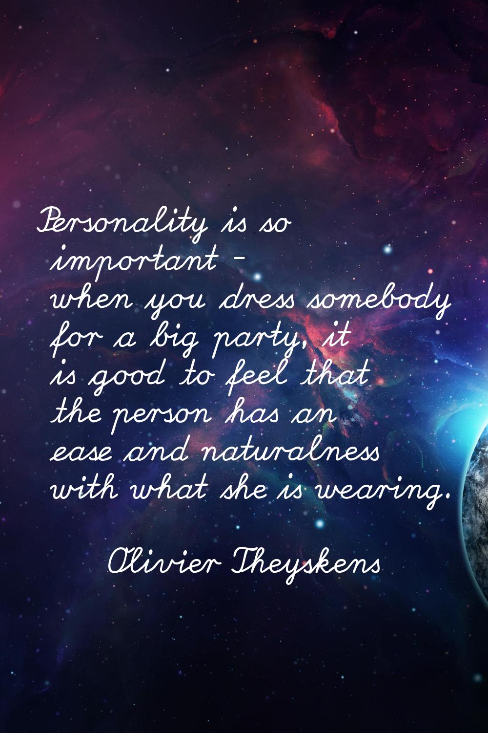 Personality is so important - when you dress somebody for a big party, it is good to feel that the 