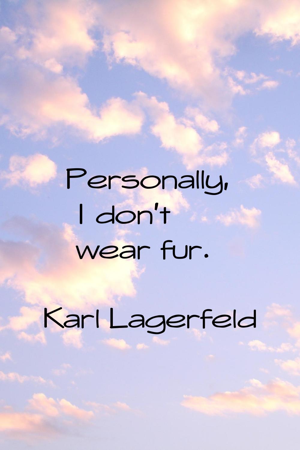 Personally, I don't wear fur.