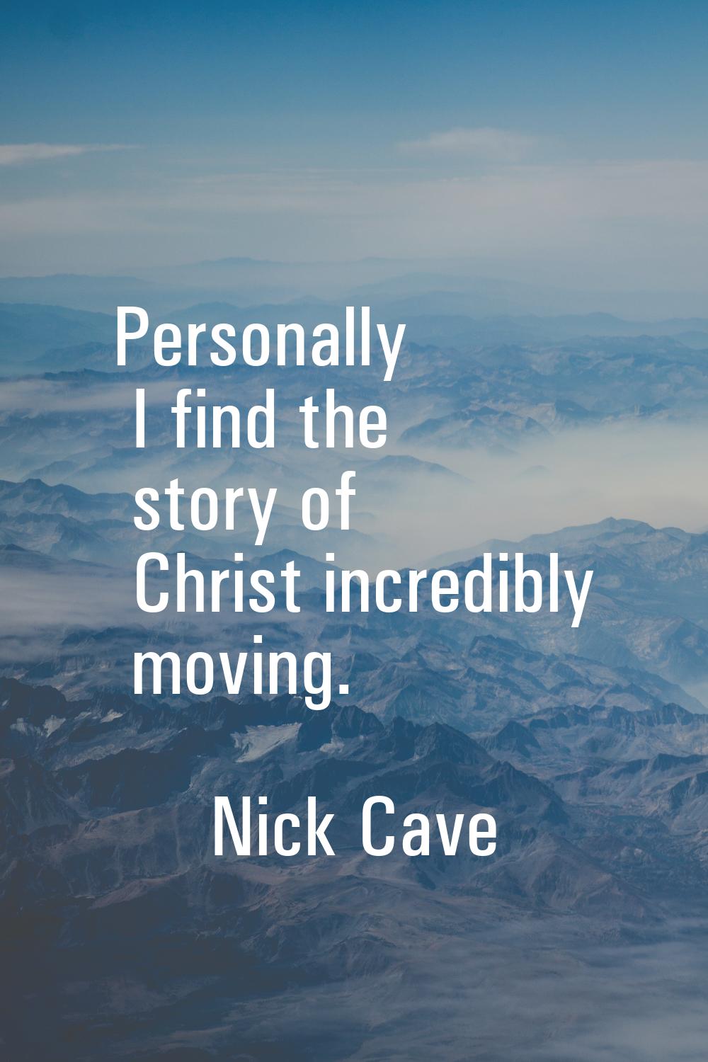 Personally I find the story of Christ incredibly moving.
