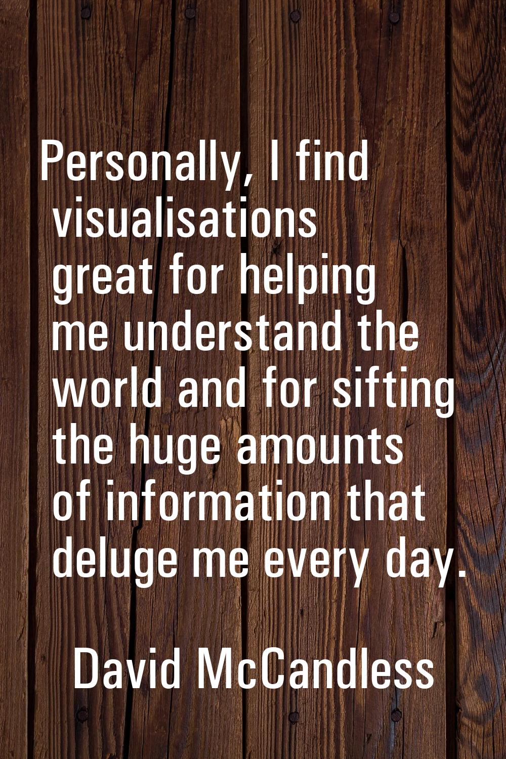 Personally, I find visualisations great for helping me understand the world and for sifting the hug