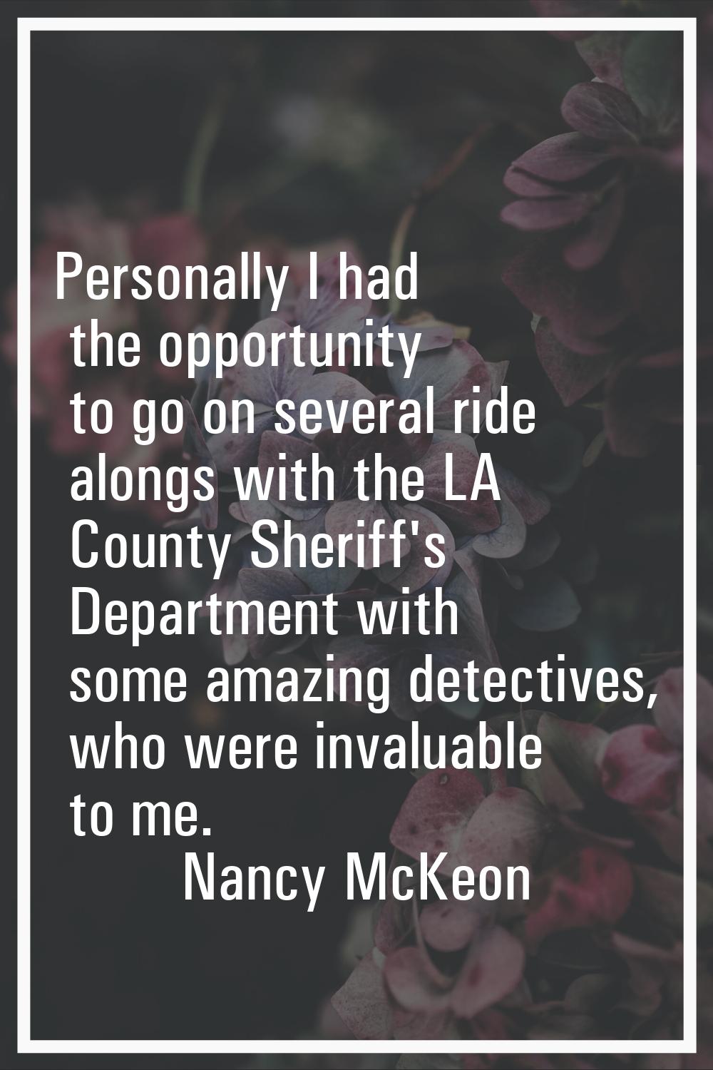 Personally I had the opportunity to go on several ride alongs with the LA County Sheriff's Departme