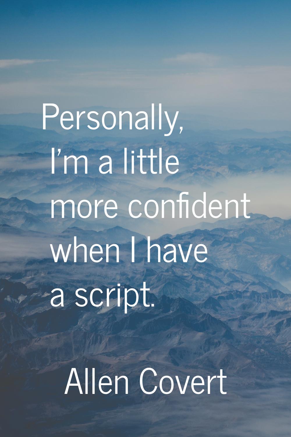Personally, I'm a little more confident when I have a script.