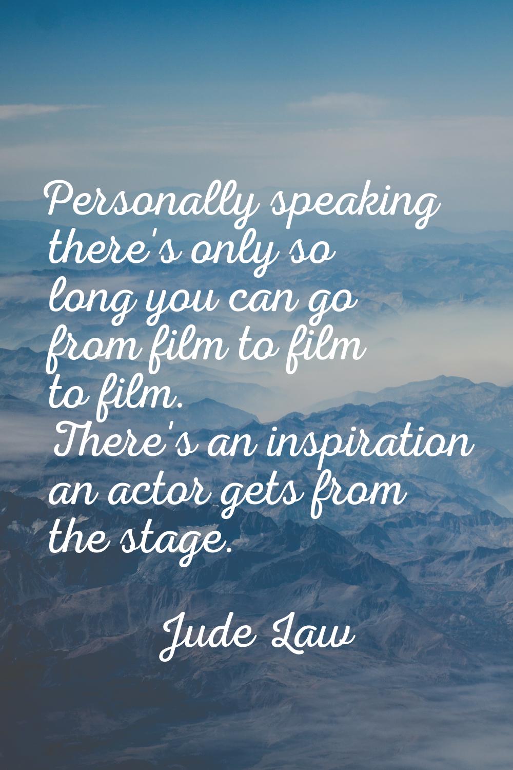 Personally speaking there's only so long you can go from film to film to film. There's an inspirati