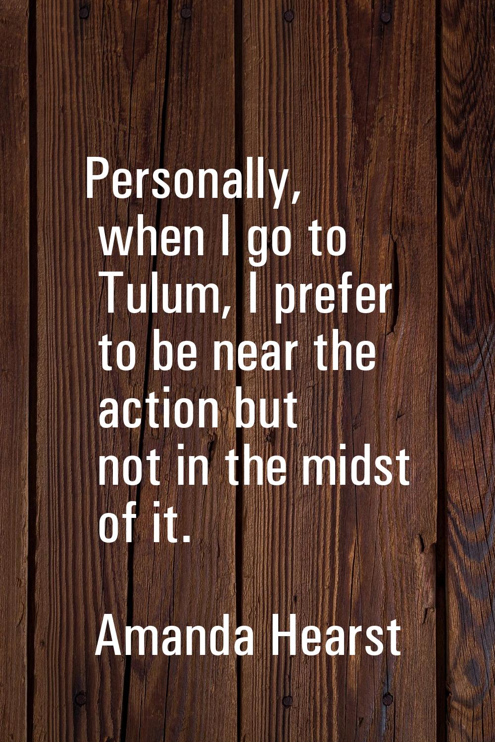 Personally, when I go to Tulum, I prefer to be near the action but not in the midst of it.