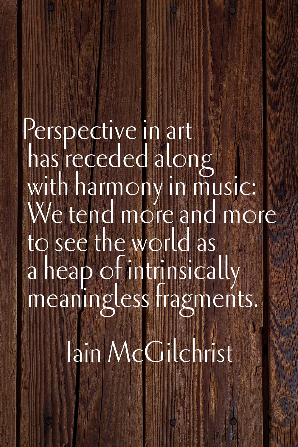 Perspective in art has receded along with harmony in music: We tend more and more to see the world 