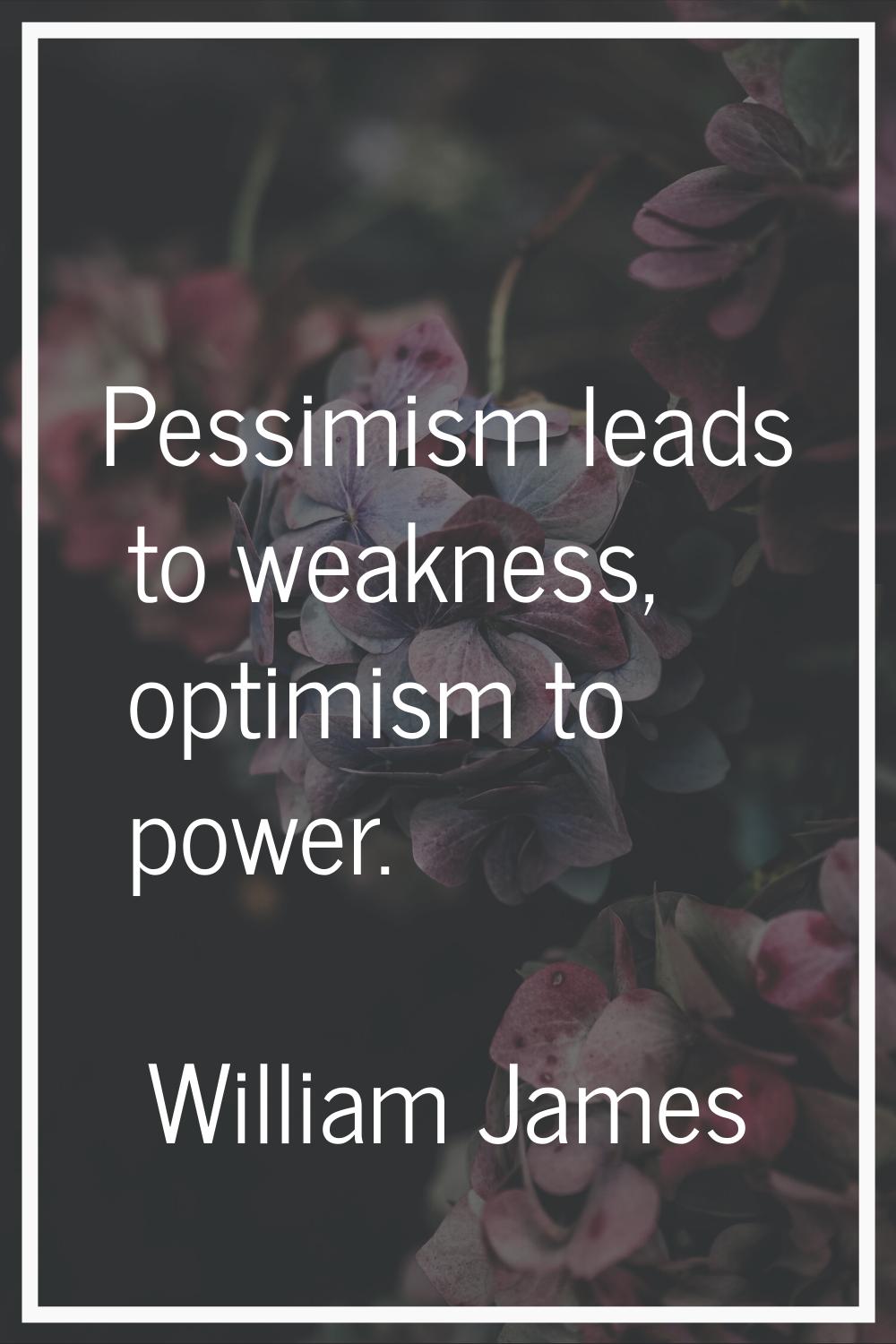 Pessimism leads to weakness, optimism to power.