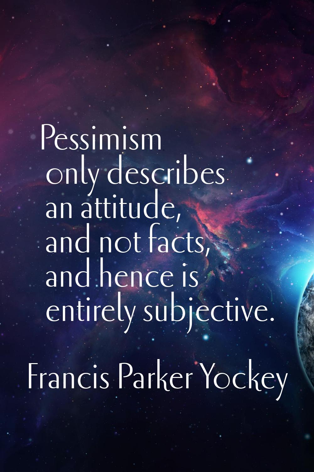 Pessimism only describes an attitude, and not facts, and hence is entirely subjective.