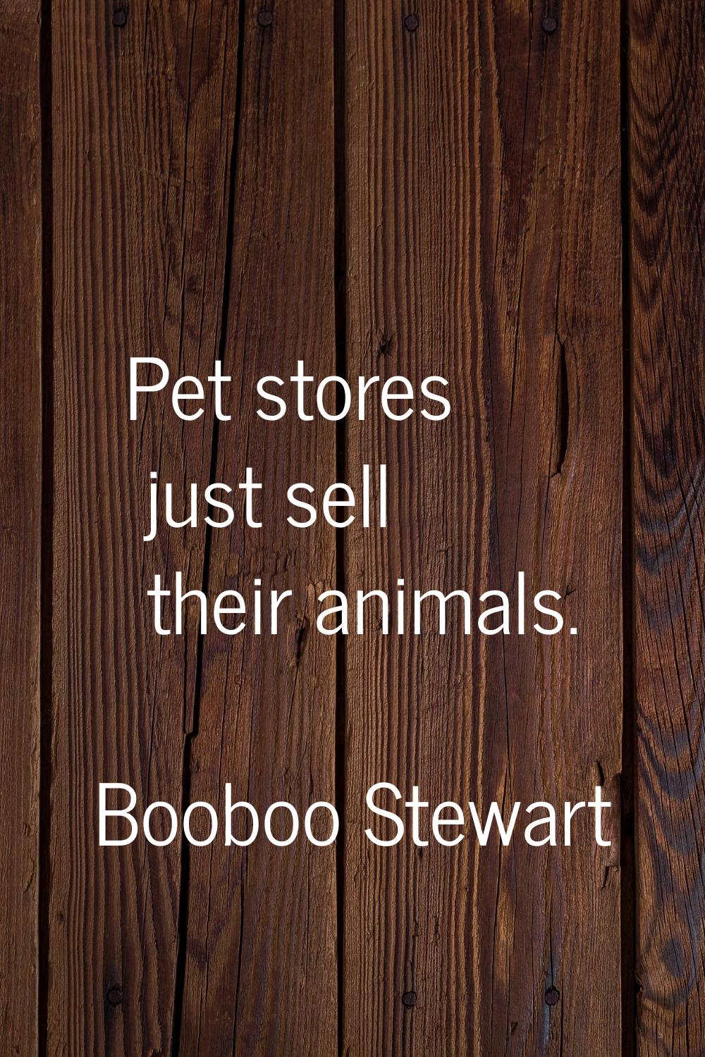 Pet stores just sell their animals.