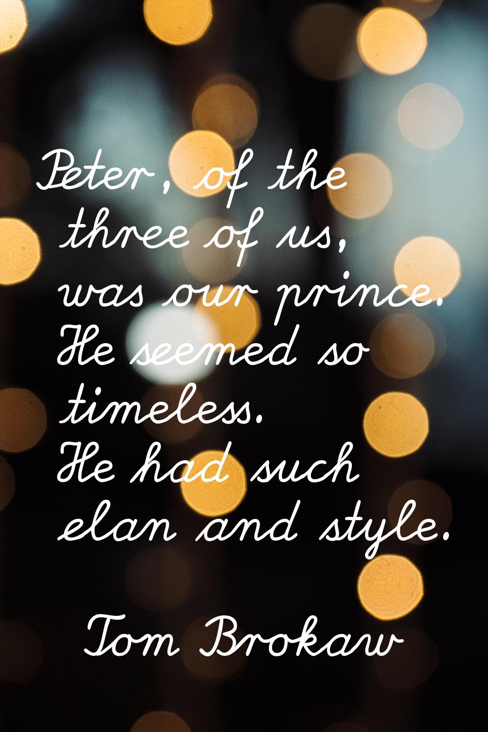 Peter, of the three of us, was our prince. He seemed so timeless. He had such elan and style.