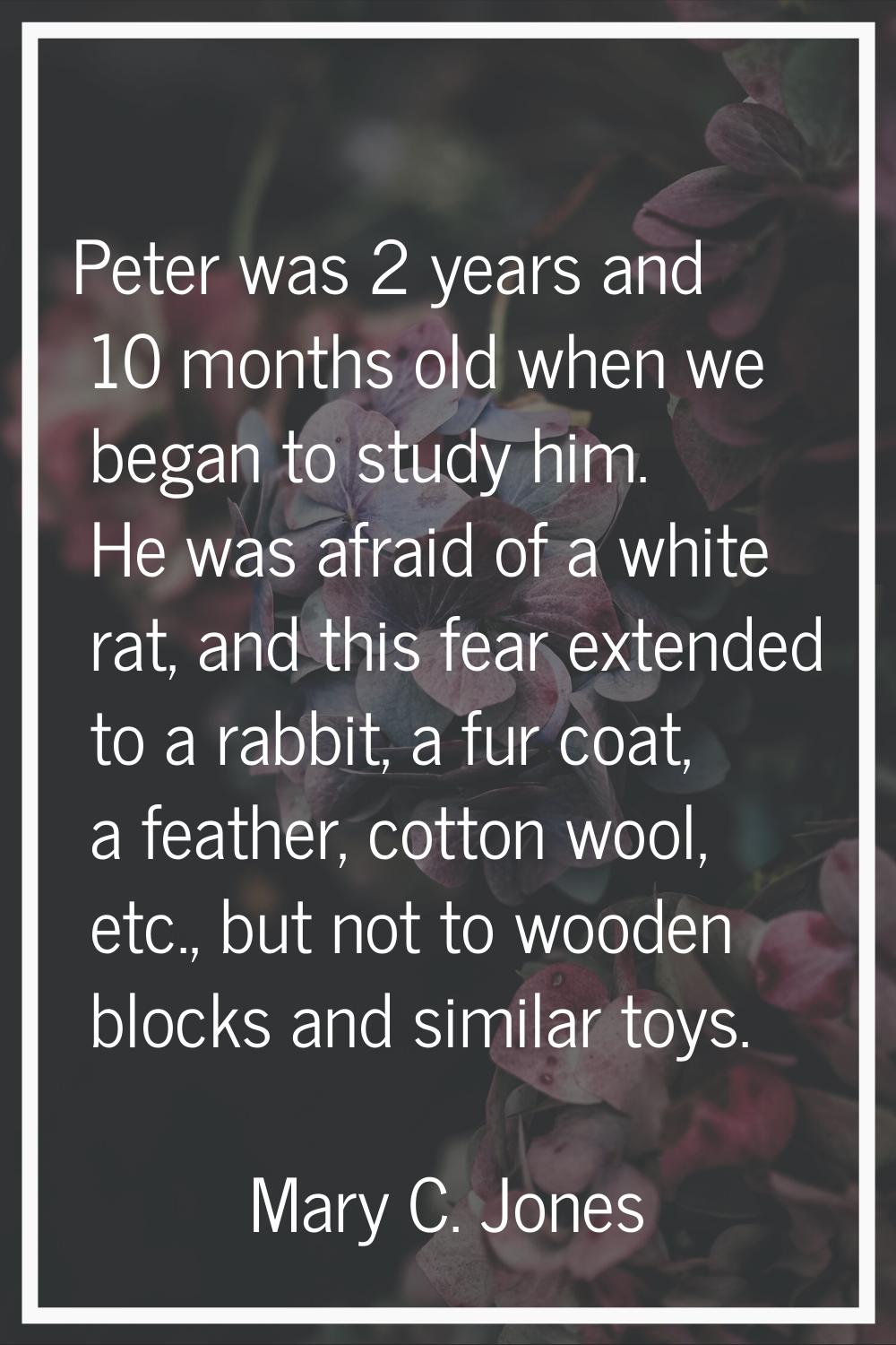 Peter was 2 years and 10 months old when we began to study him. He was afraid of a white rat, and t