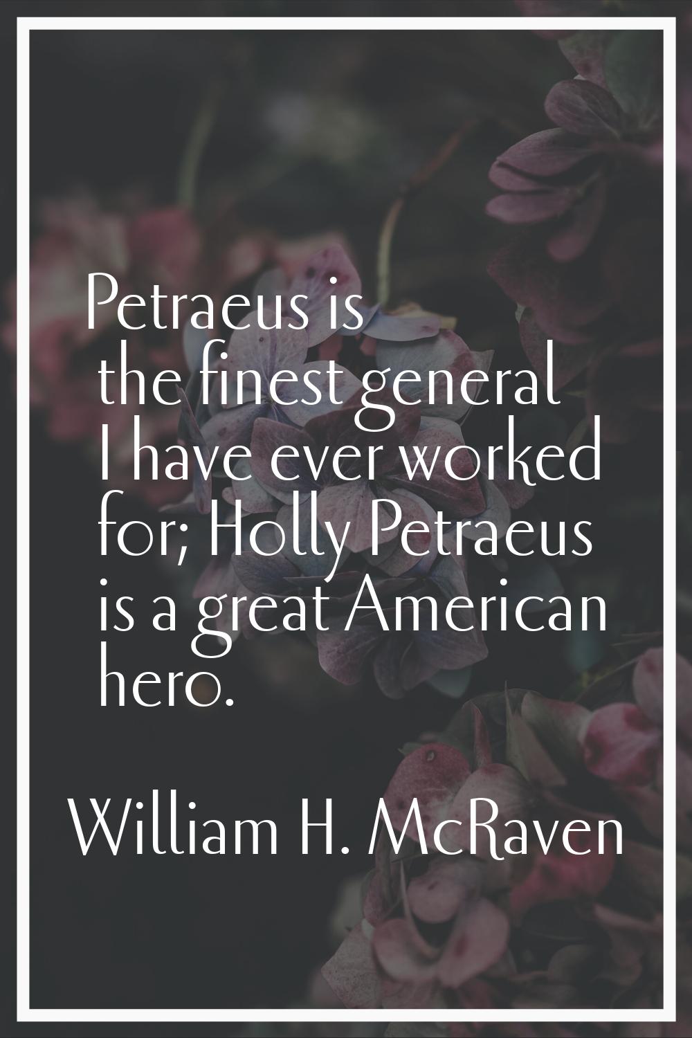 Petraeus is the finest general I have ever worked for; Holly Petraeus is a great American hero.