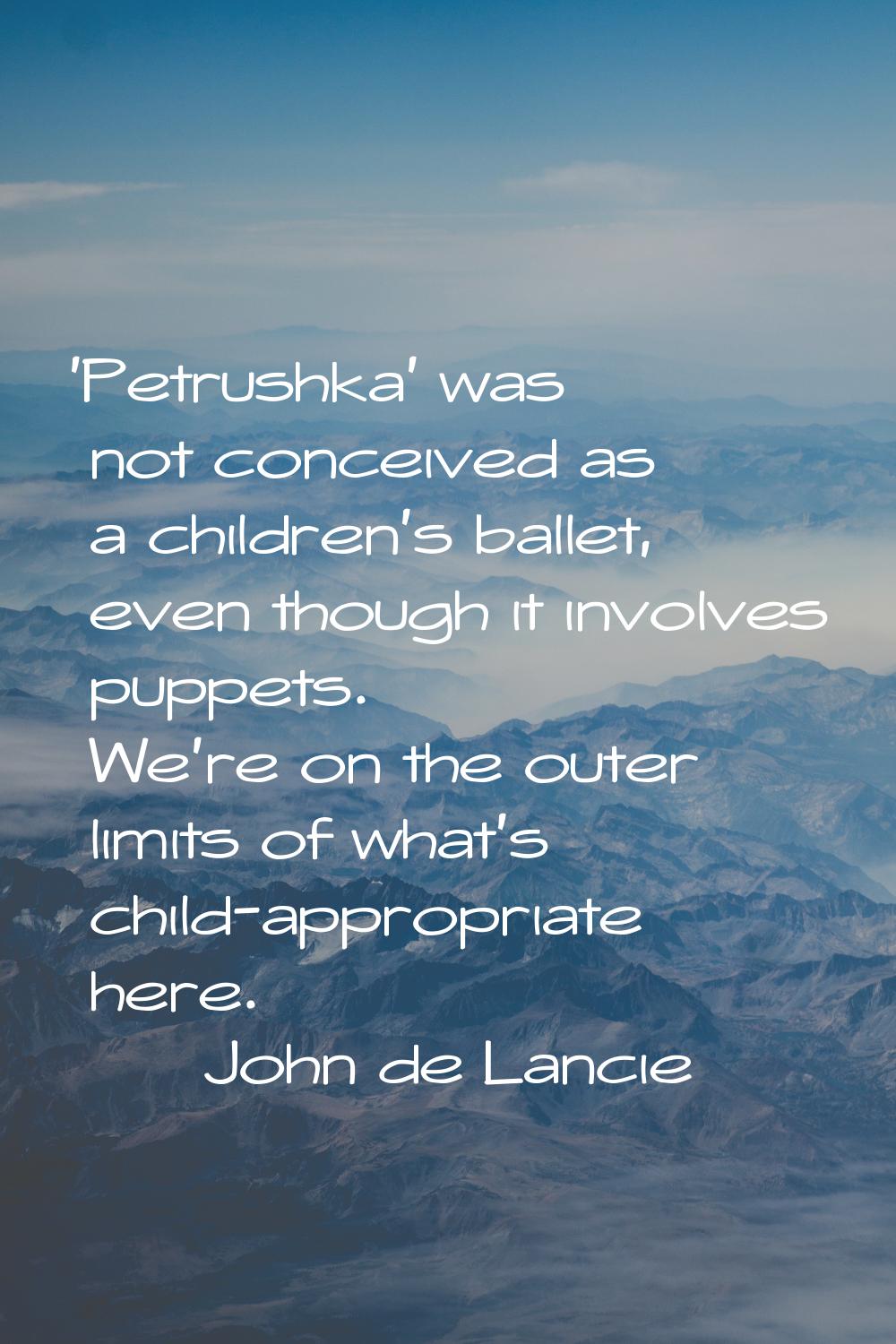'Petrushka' was not conceived as a children's ballet, even though it involves puppets. We're on the