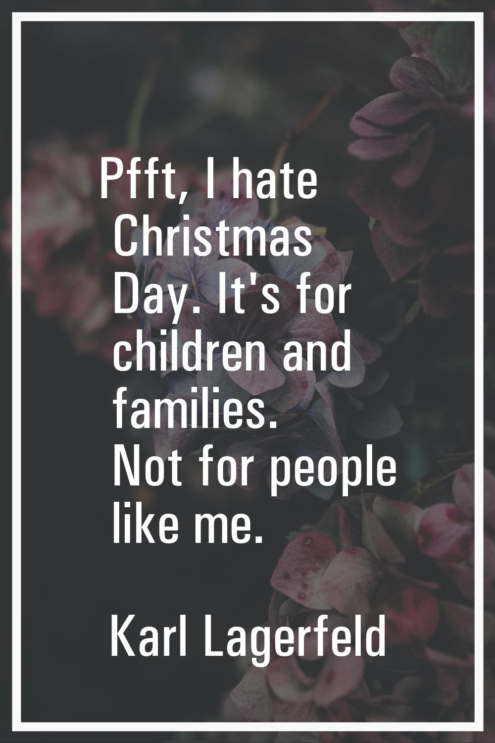 Pfft, I hate Christmas Day. It's for children and families. Not for people like me.