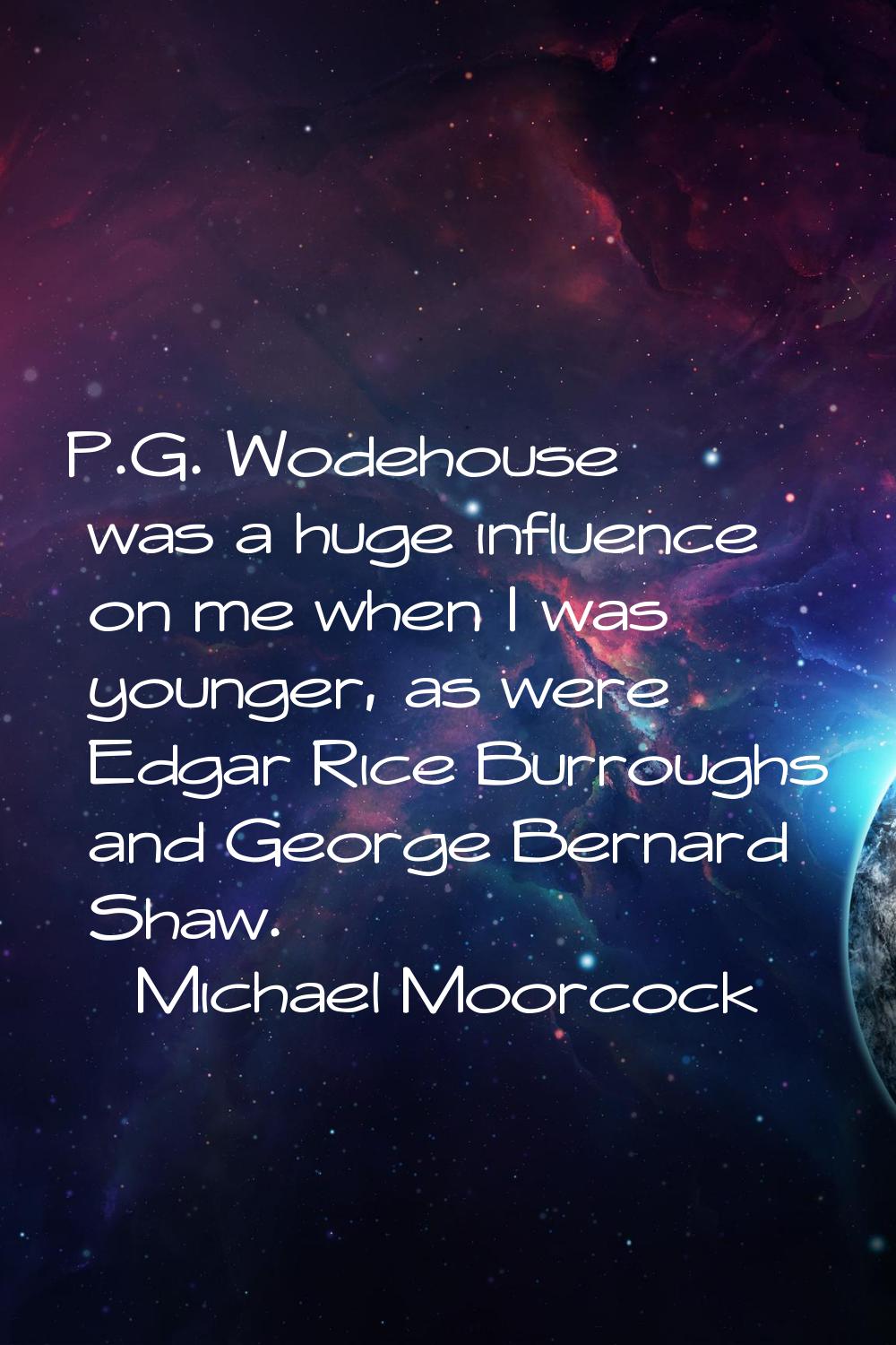 P.G. Wodehouse was a huge influence on me when I was younger, as were Edgar Rice Burroughs and Geor