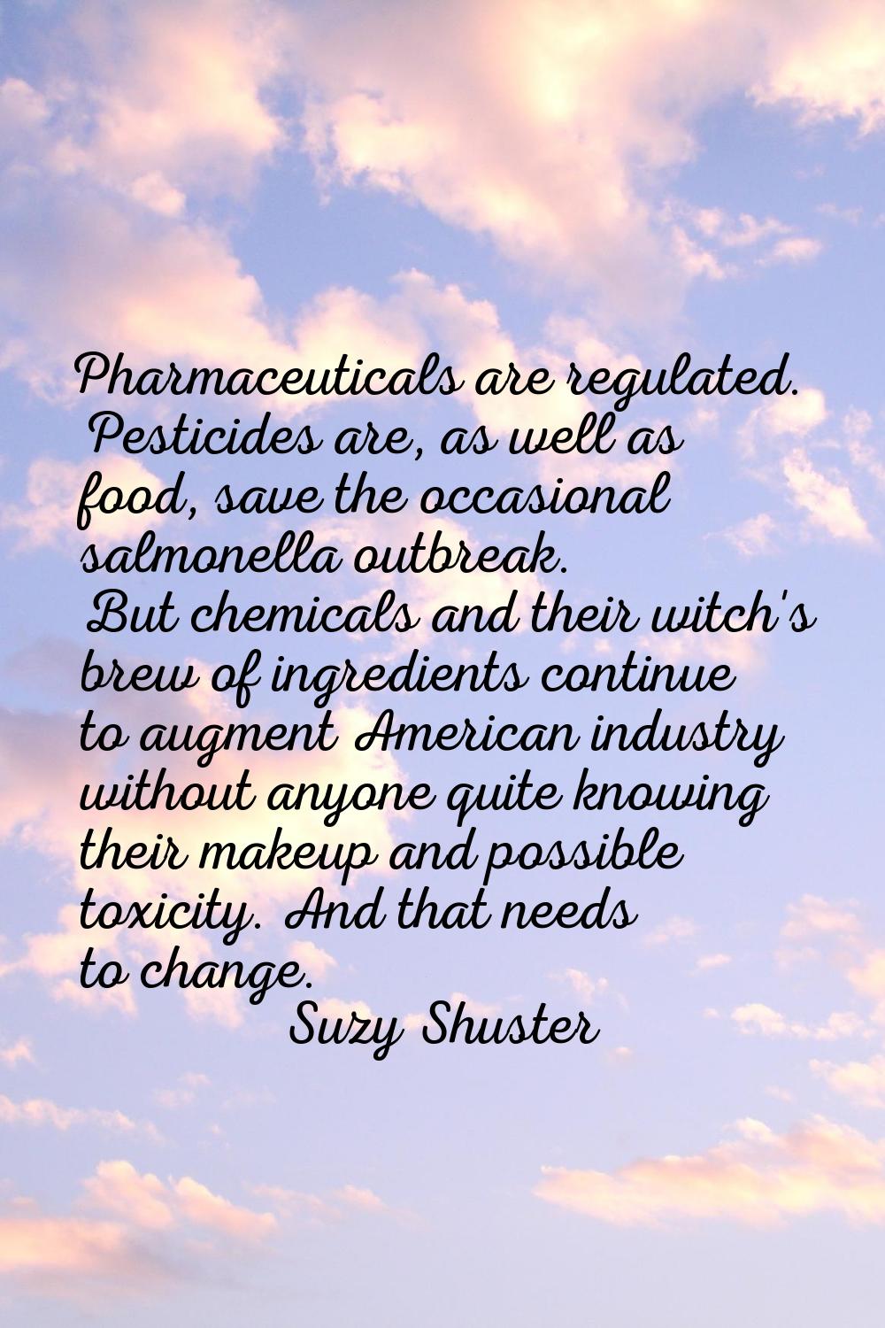 Pharmaceuticals are regulated. Pesticides are, as well as food, save the occasional salmonella outb
