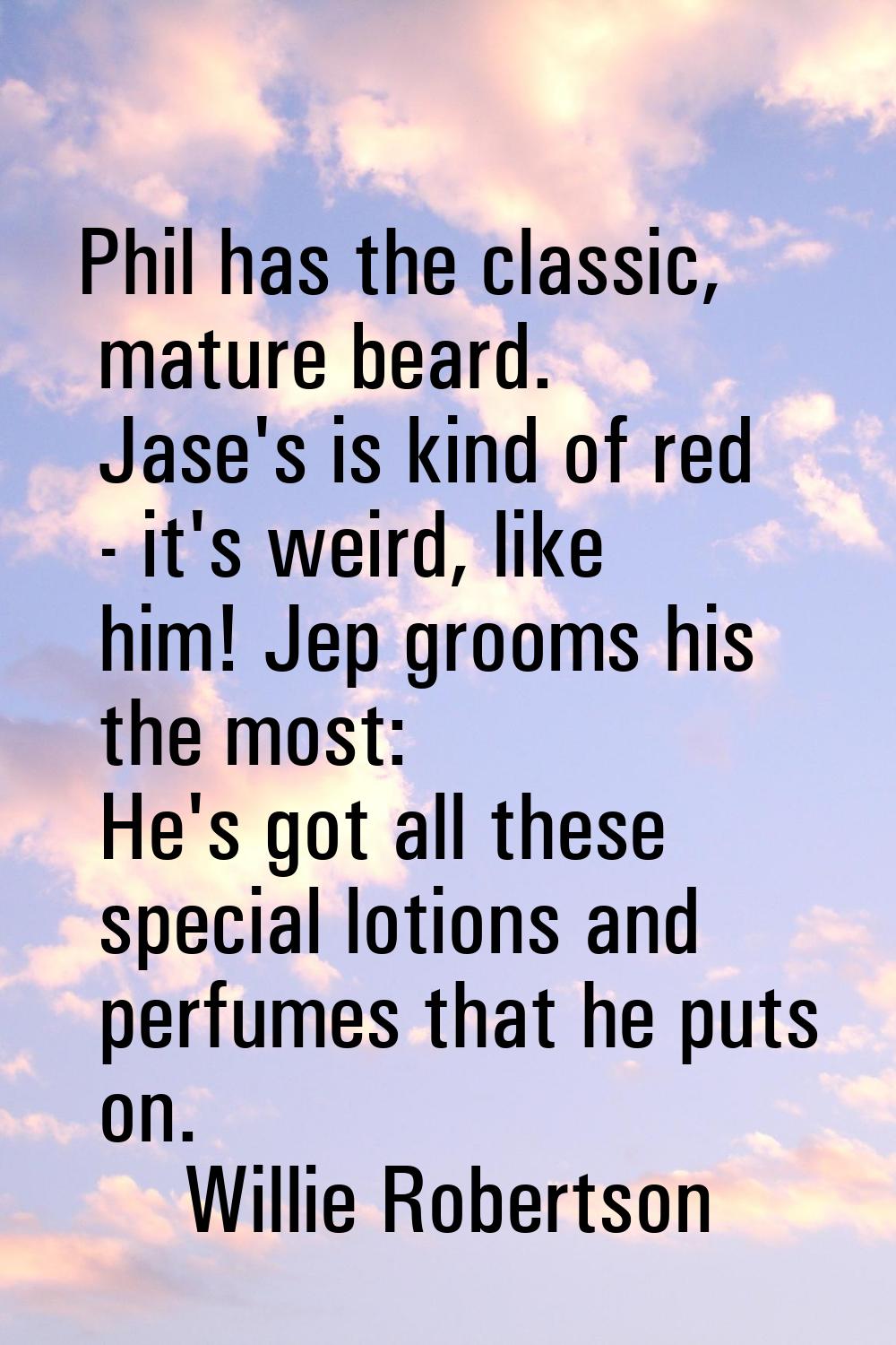 Phil has the classic, mature beard. Jase's is kind of red - it's weird, like him! Jep grooms his th