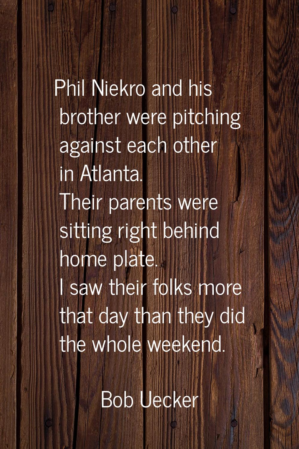 Phil Niekro and his brother were pitching against each other in Atlanta. Their parents were sitting