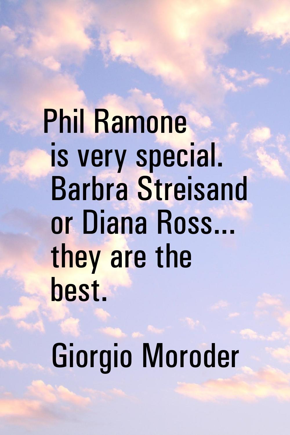 Phil Ramone is very special. Barbra Streisand or Diana Ross... they are the best.