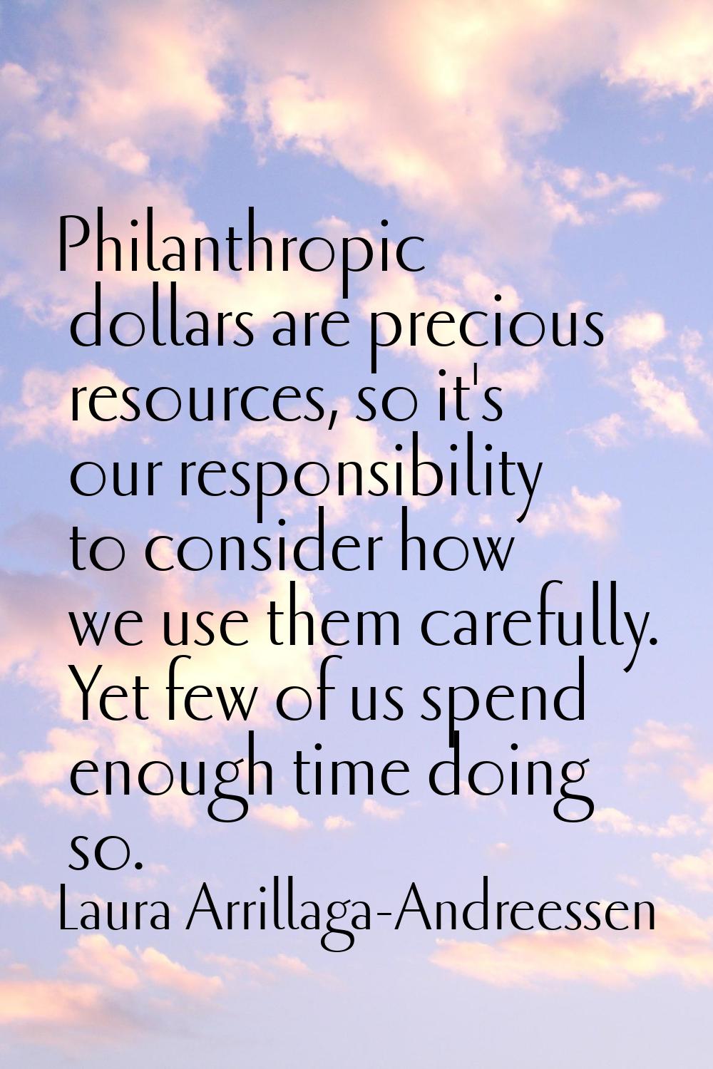Philanthropic dollars are precious resources, so it's our responsibility to consider how we use the