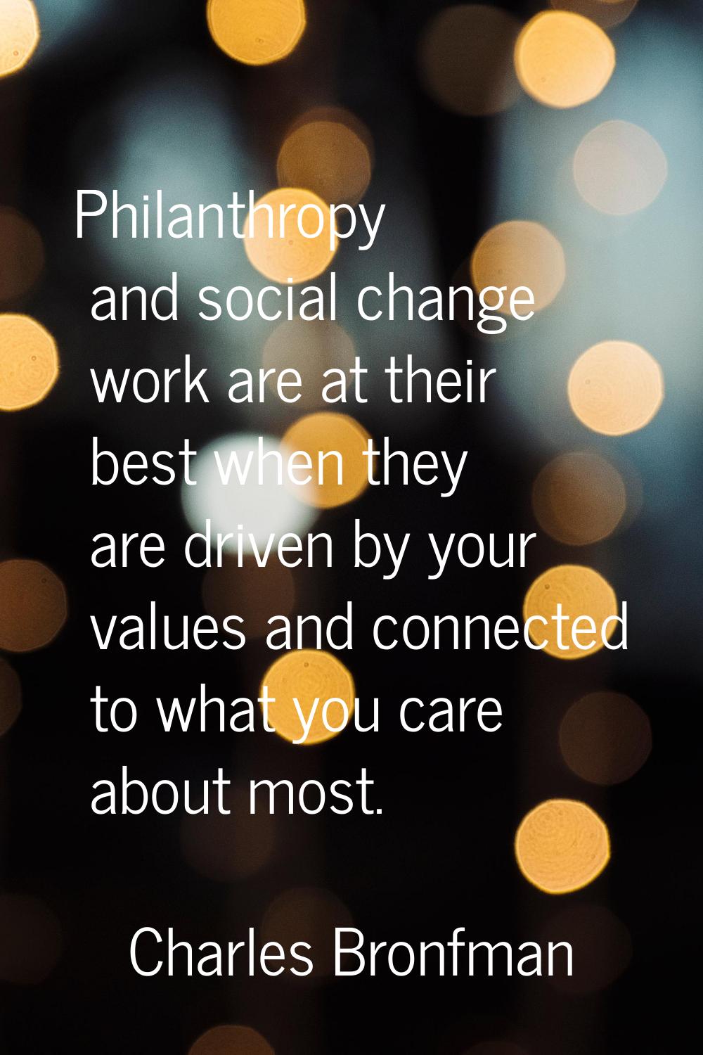 Philanthropy and social change work are at their best when they are driven by your values and conne