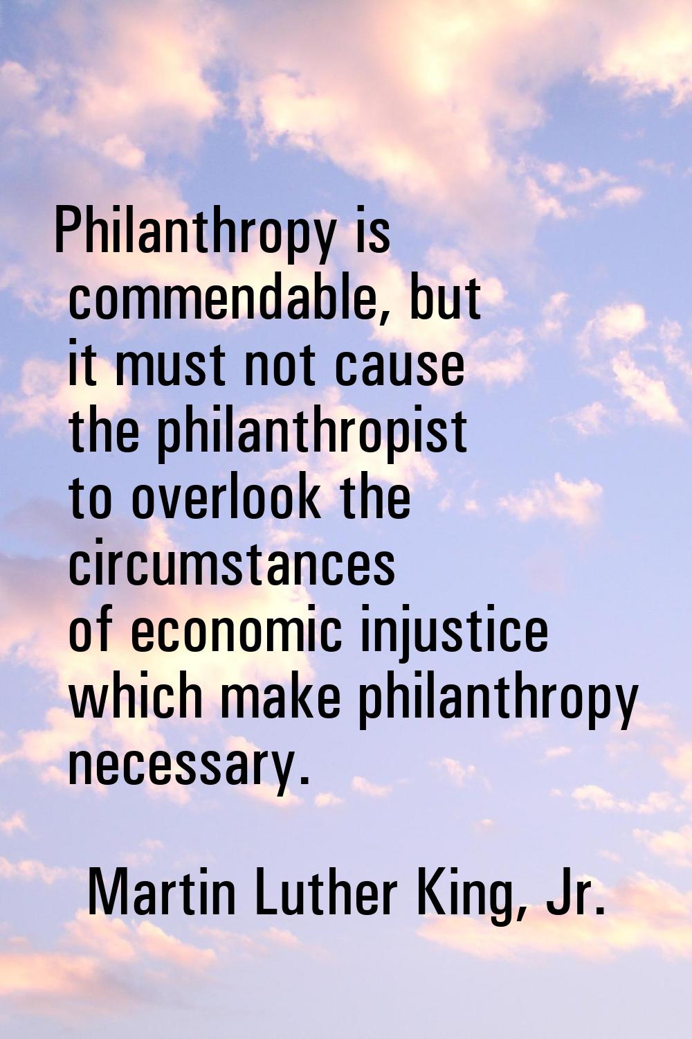 Philanthropy is commendable, but it must not cause the philanthropist to overlook the circumstances