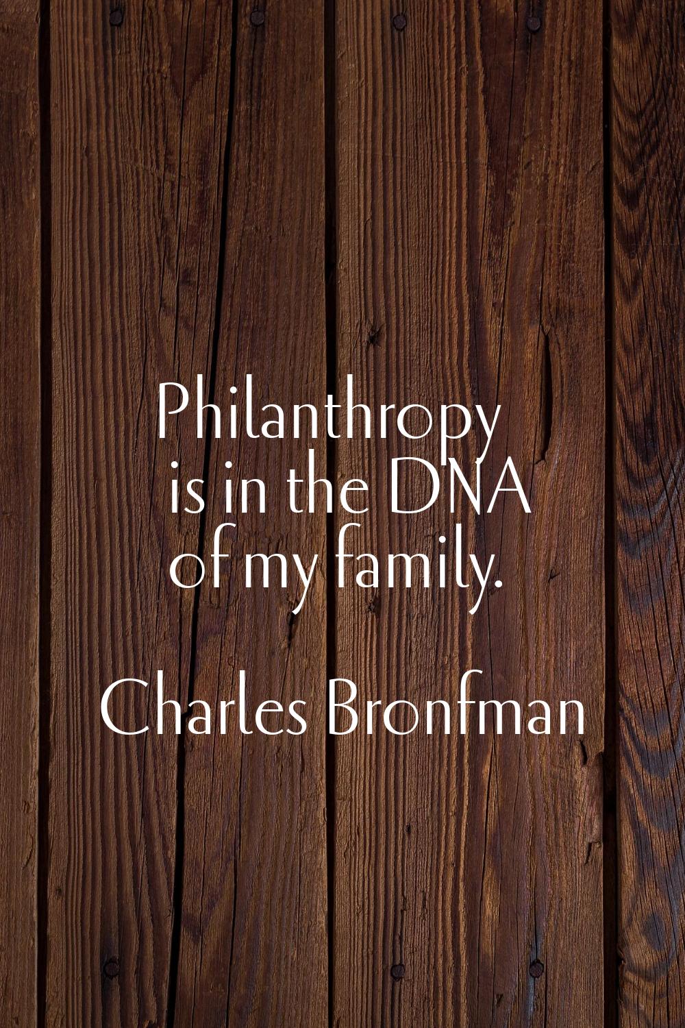 Philanthropy is in the DNA of my family.