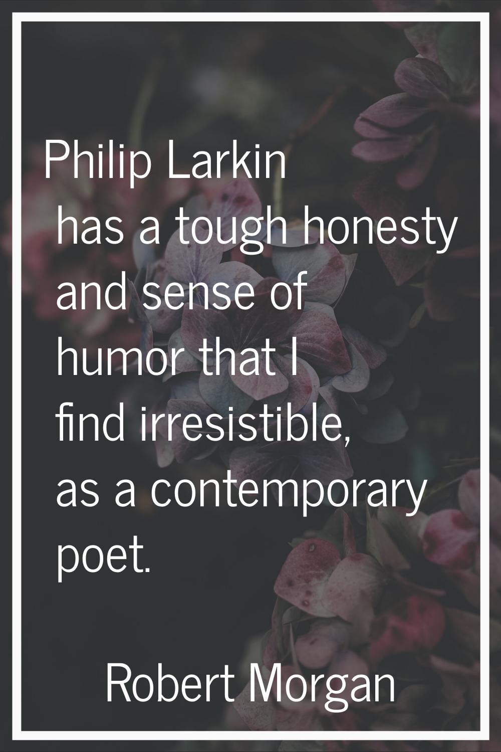 Philip Larkin has a tough honesty and sense of humor that I find irresistible, as a contemporary po