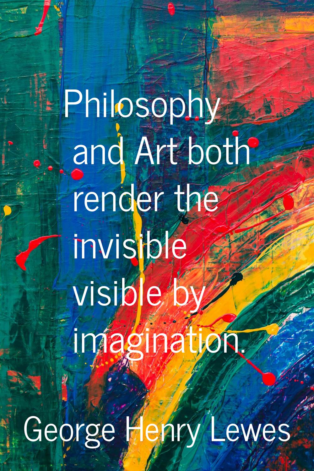 Philosophy and Art both render the invisible visible by imagination.