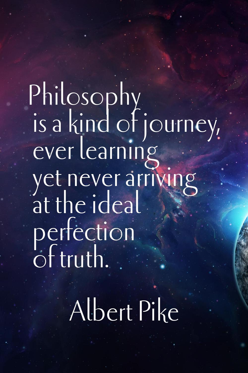 Philosophy is a kind of journey, ever learning yet never arriving at the ideal perfection of truth.