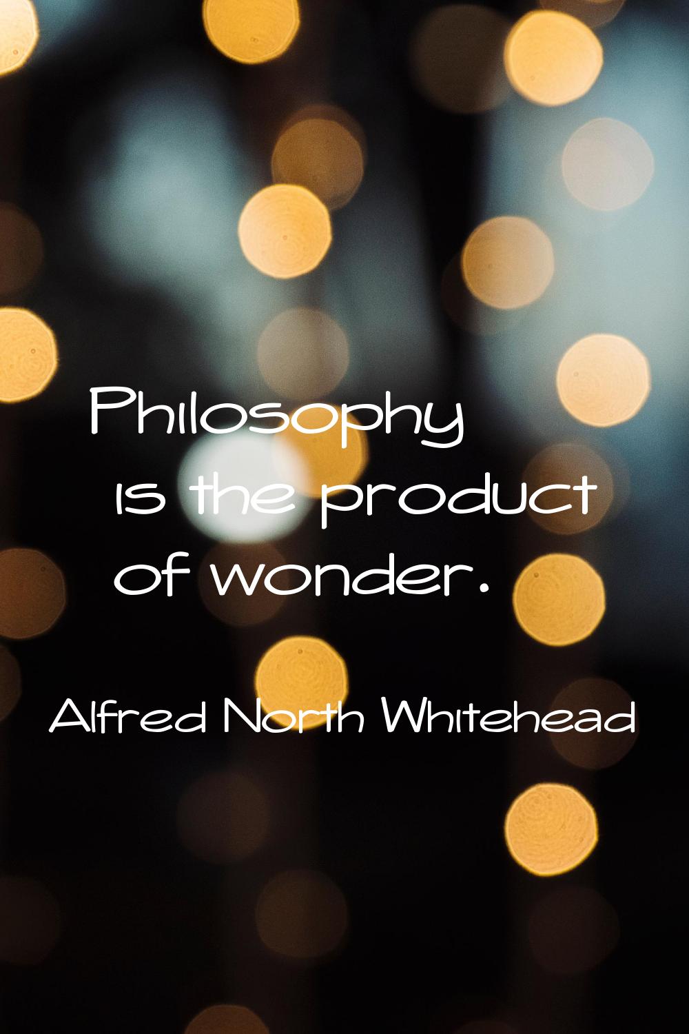 Philosophy is the product of wonder.
