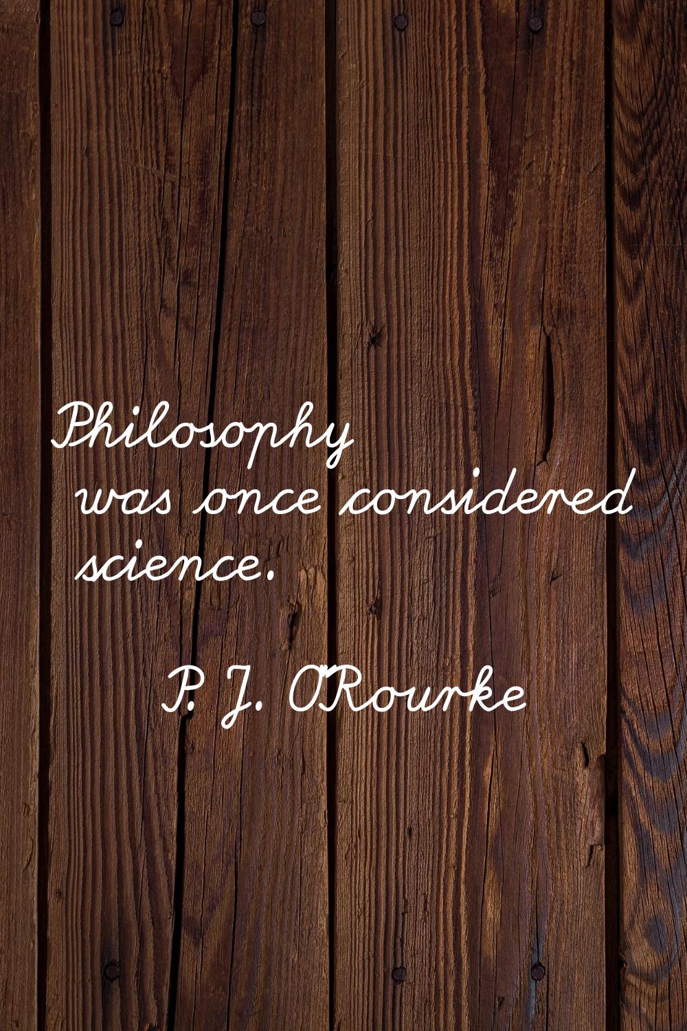 Philosophy was once considered science.