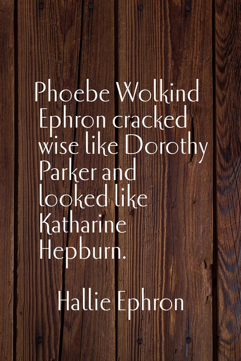 Phoebe Wolkind Ephron cracked wise like Dorothy Parker and looked like Katharine Hepburn.