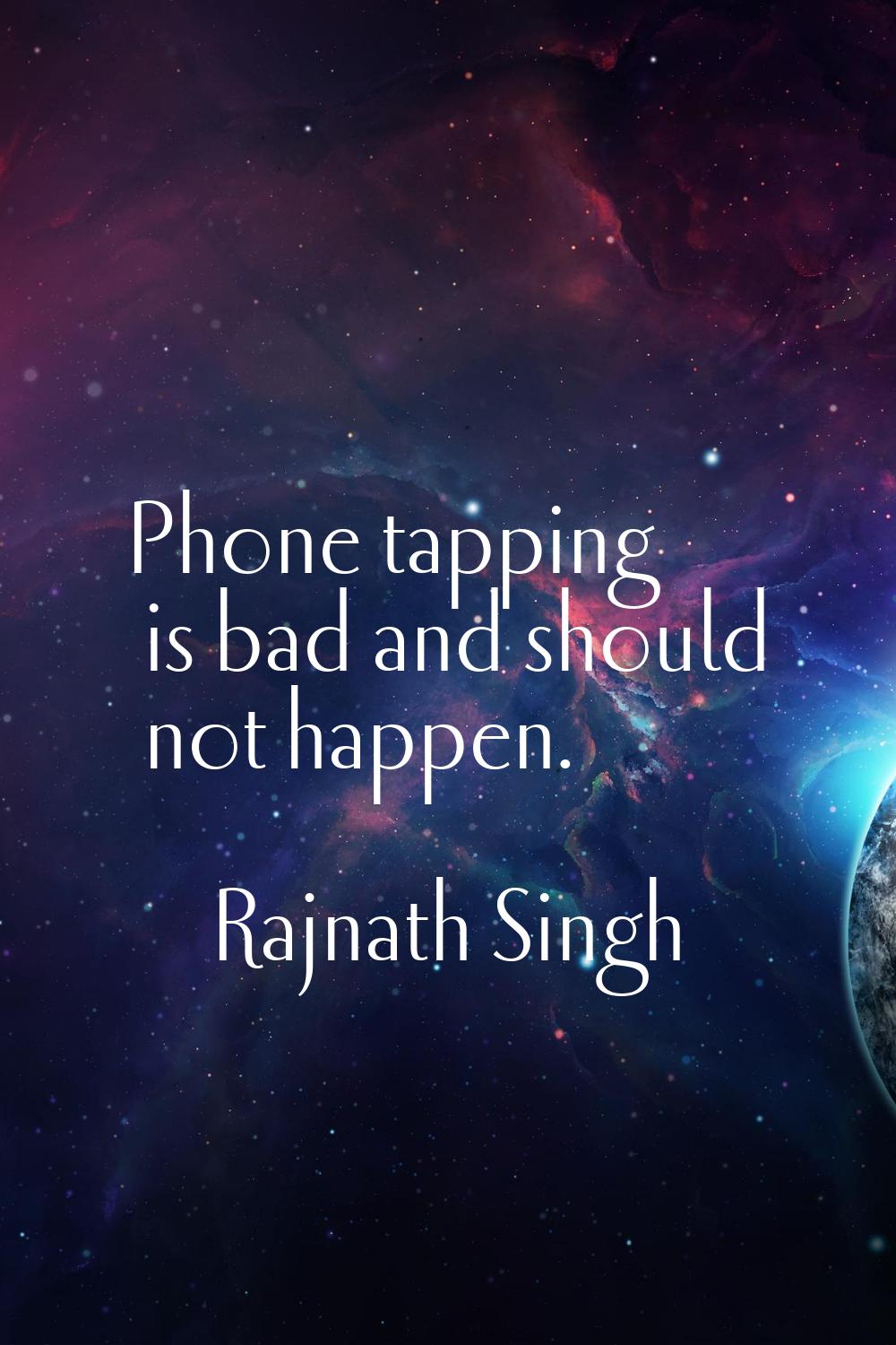 Phone tapping is bad and should not happen.