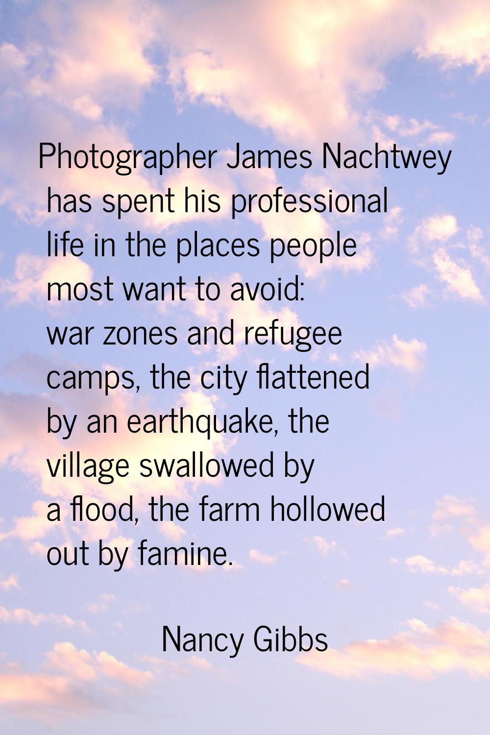 Photographer James Nachtwey has spent his professional life in the places people most want to avoid
