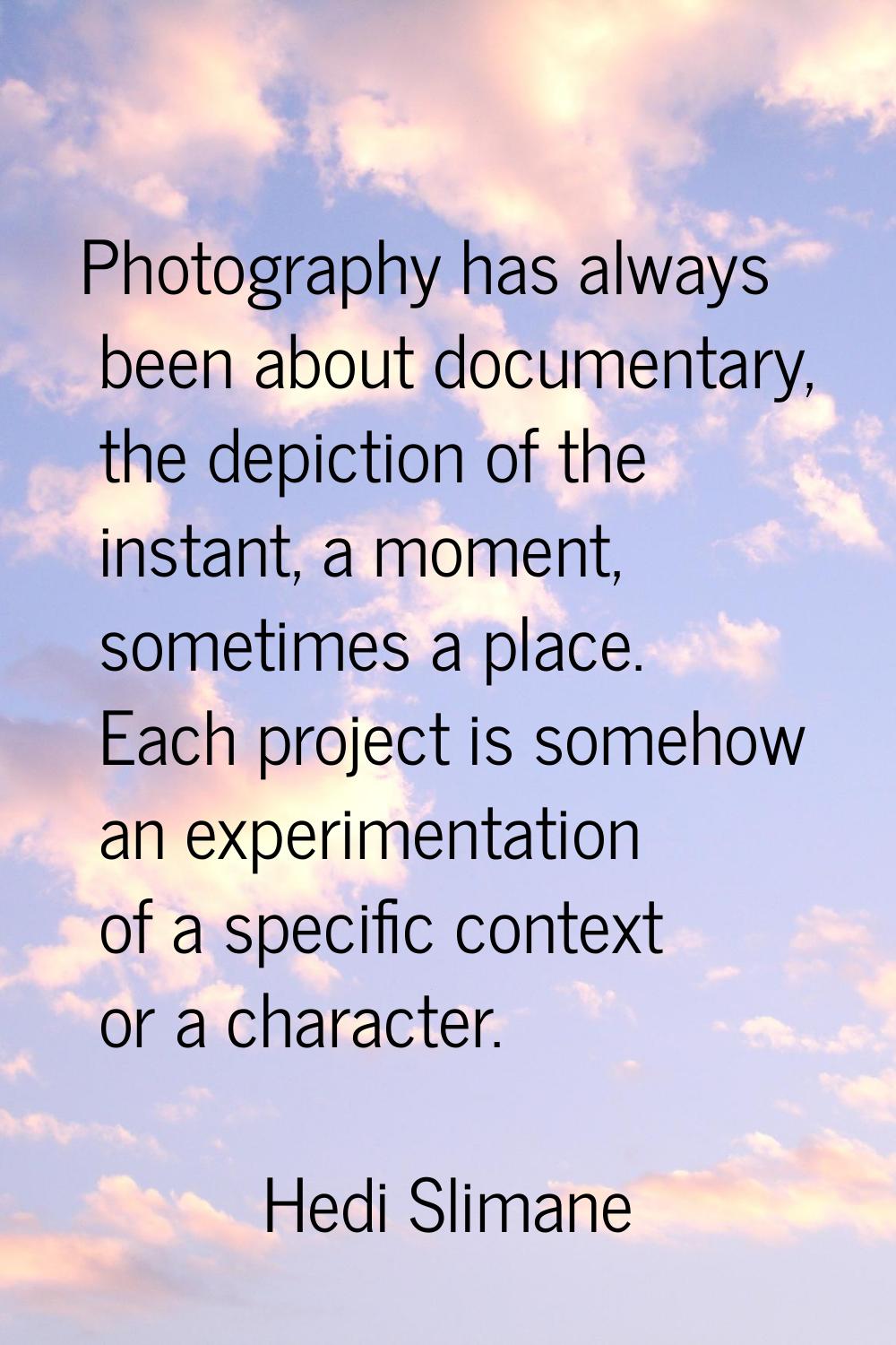 Photography has always been about documentary, the depiction of the instant, a moment, sometimes a 