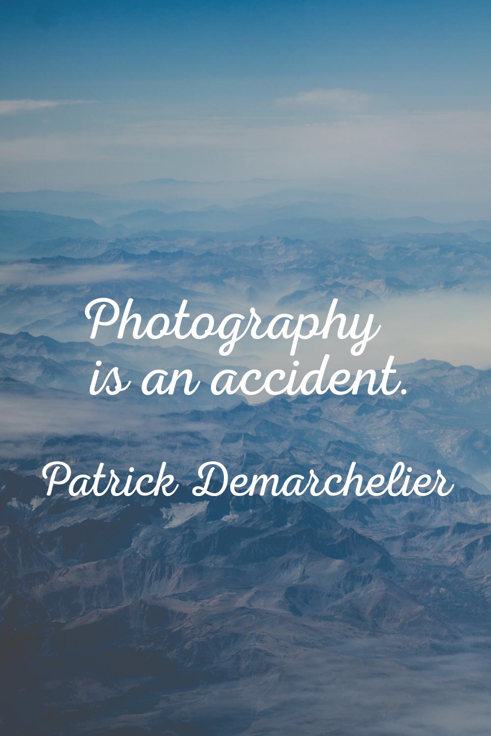 Photography is an accident.