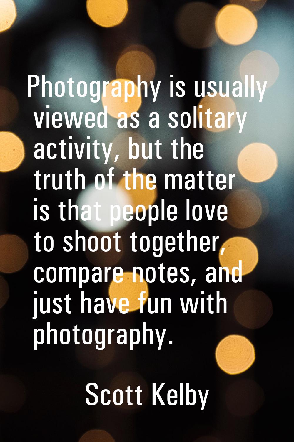 Photography is usually viewed as a solitary activity, but the truth of the matter is that people lo