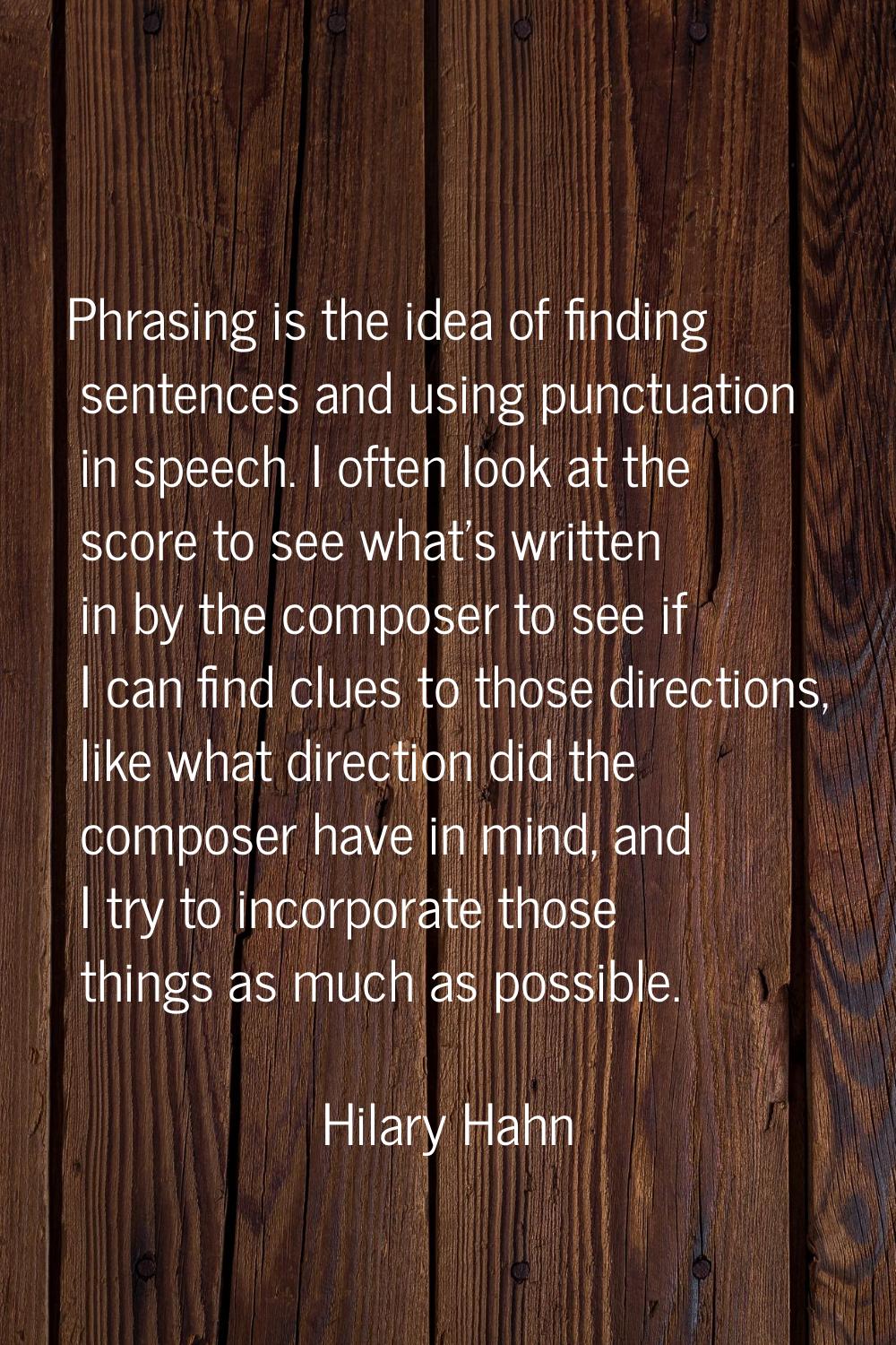 Phrasing is the idea of finding sentences and using punctuation in speech. I often look at the scor