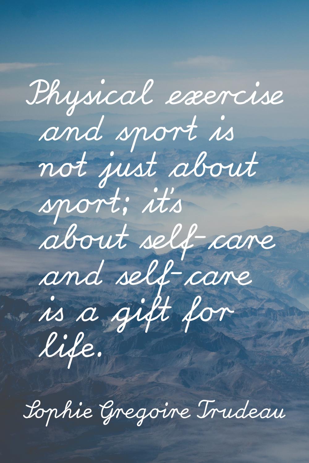 Physical exercise and sport is not just about sport; it's about self-care and self-care is a gift f