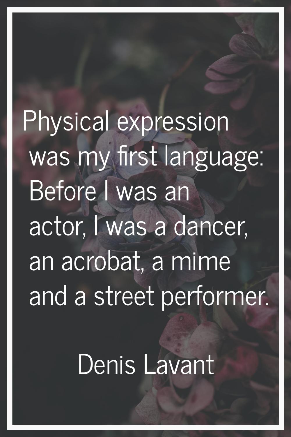 Physical expression was my first language: Before I was an actor, I was a dancer, an acrobat, a mim
