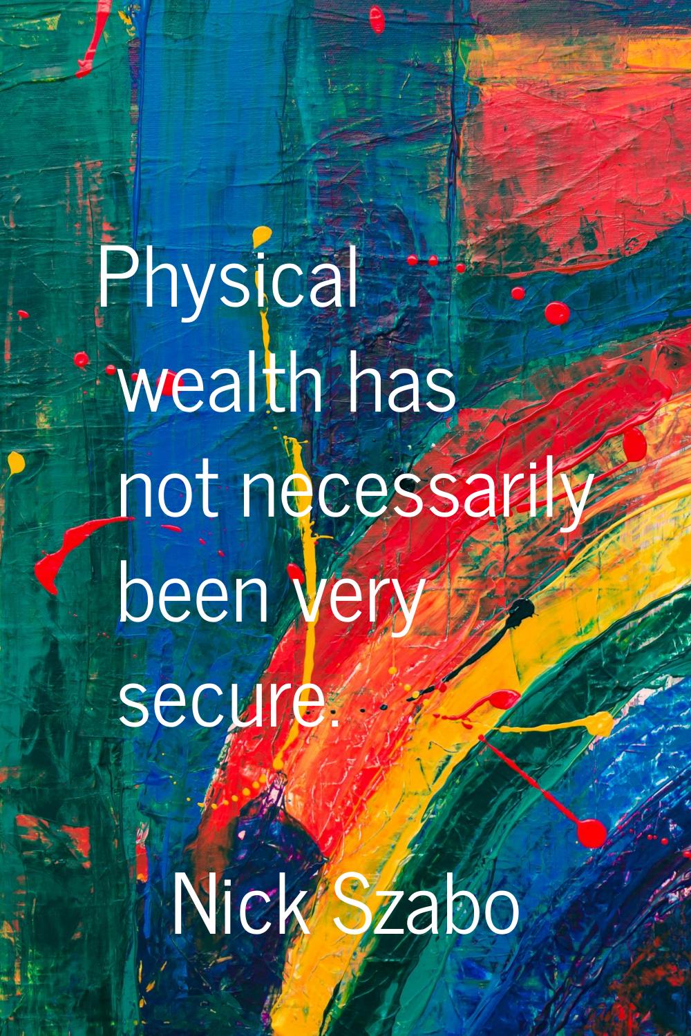 Physical wealth has not necessarily been very secure.