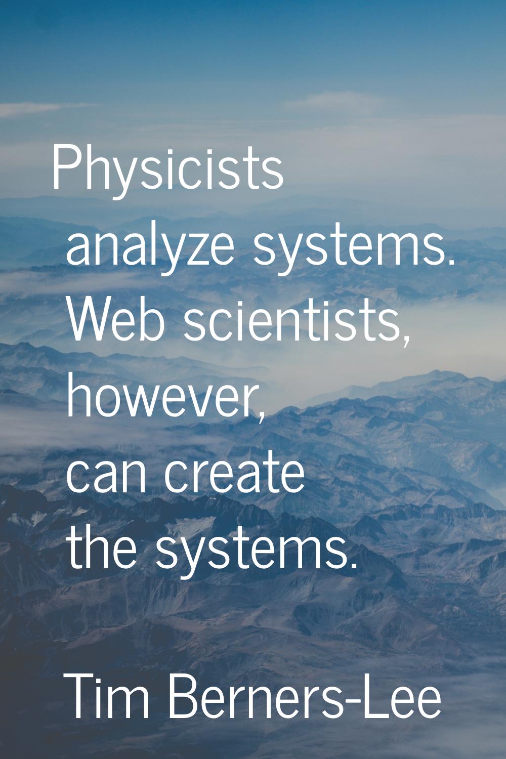 Physicists analyze systems. Web scientists, however, can create the systems.