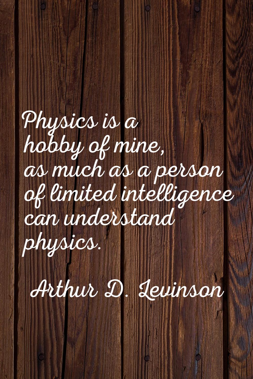 Physics is a hobby of mine, as much as a person of limited intelligence can understand physics.
