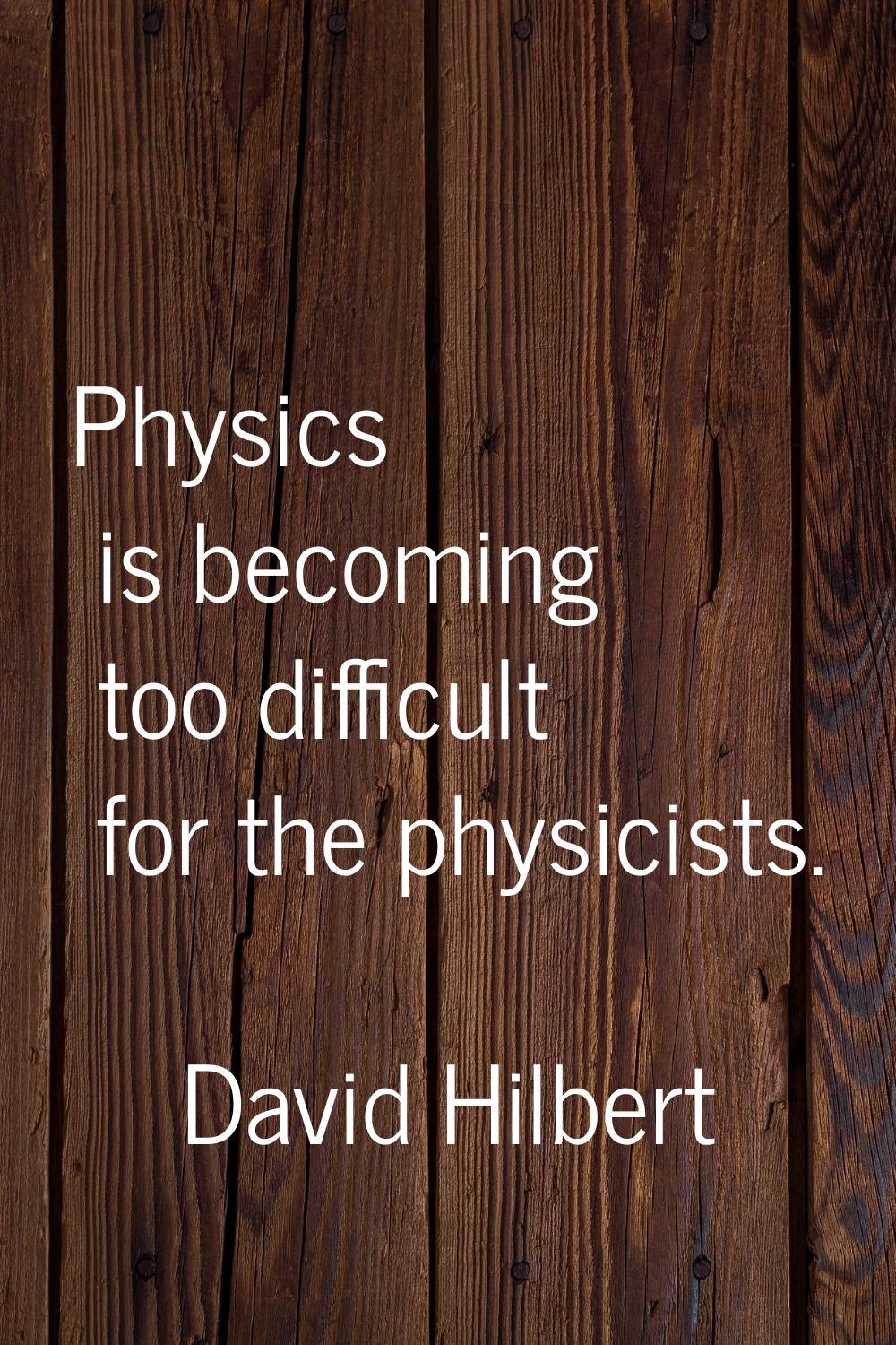 Physics is becoming too difficult for the physicists.