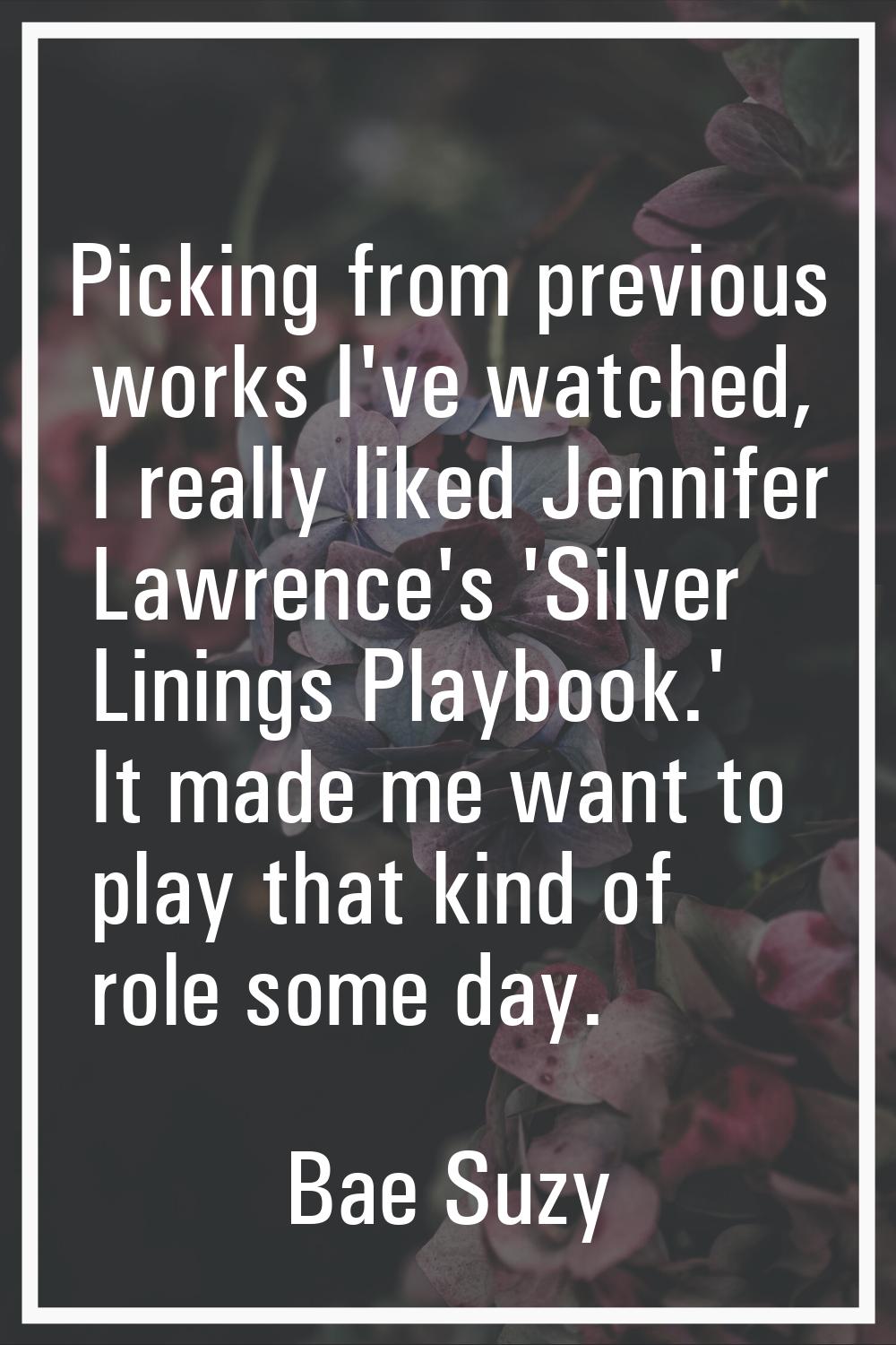 Picking from previous works I've watched, I really liked Jennifer Lawrence's 'Silver Linings Playbo