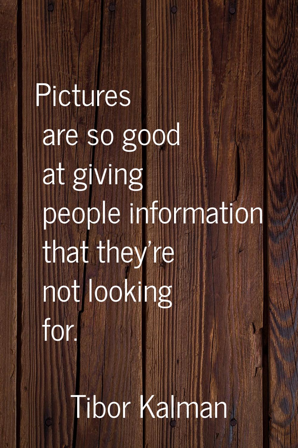 Pictures are so good at giving people information that they're not looking for.