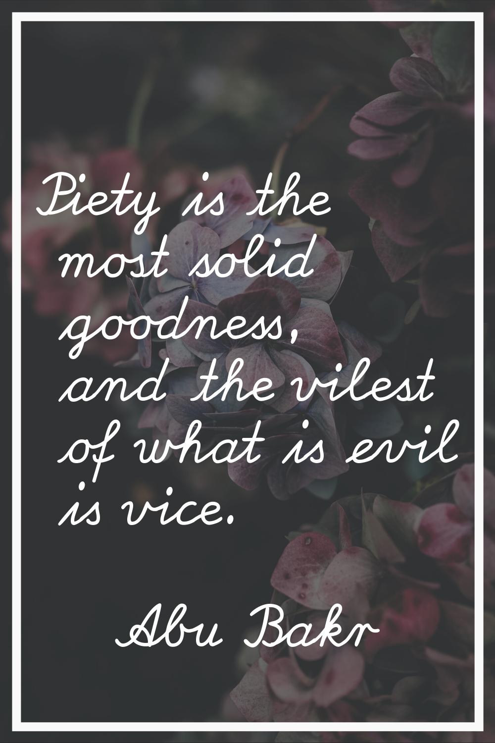 Piety is the most solid goodness, and the vilest of what is evil is vice.