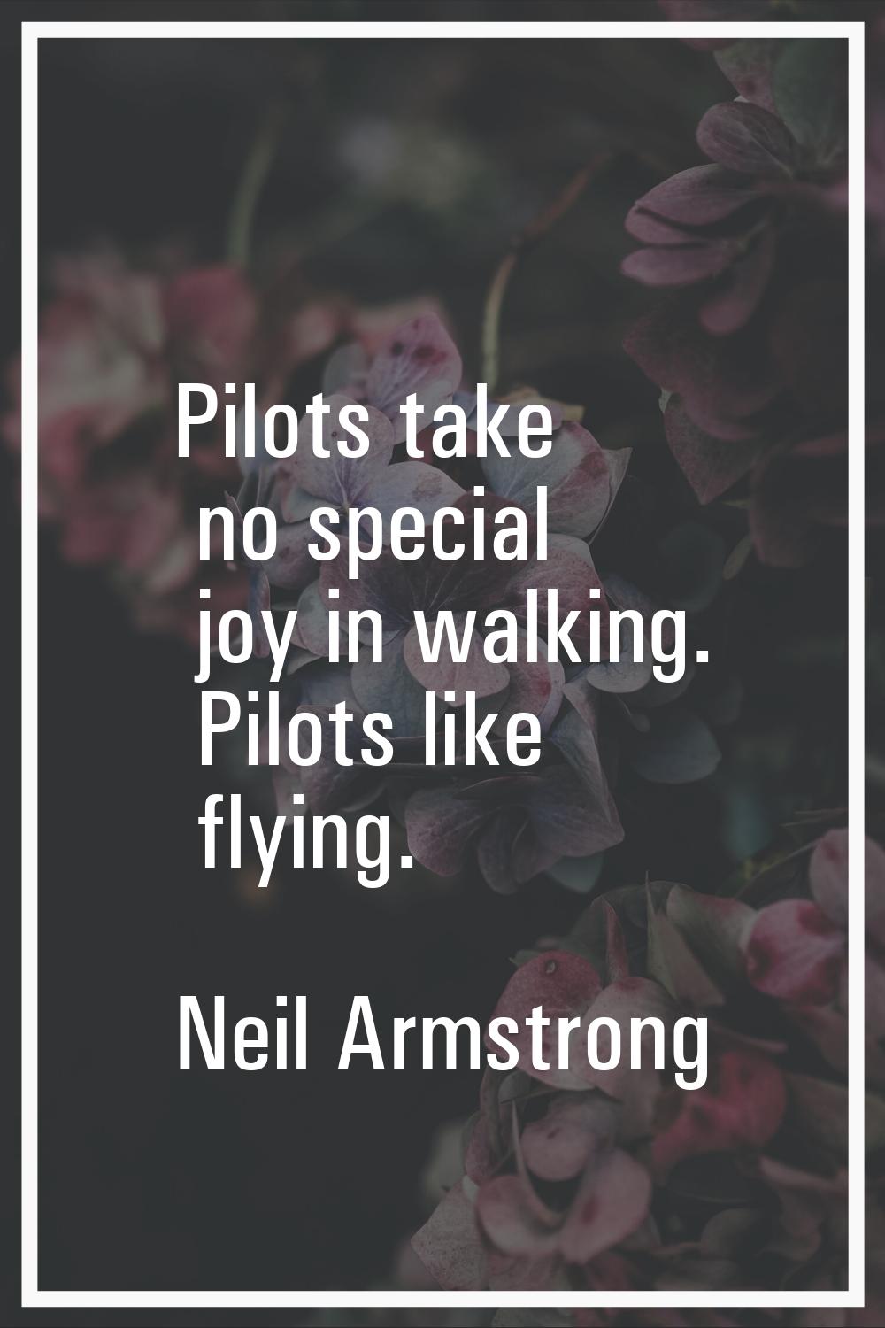 Pilots take no special joy in walking. Pilots like flying.
