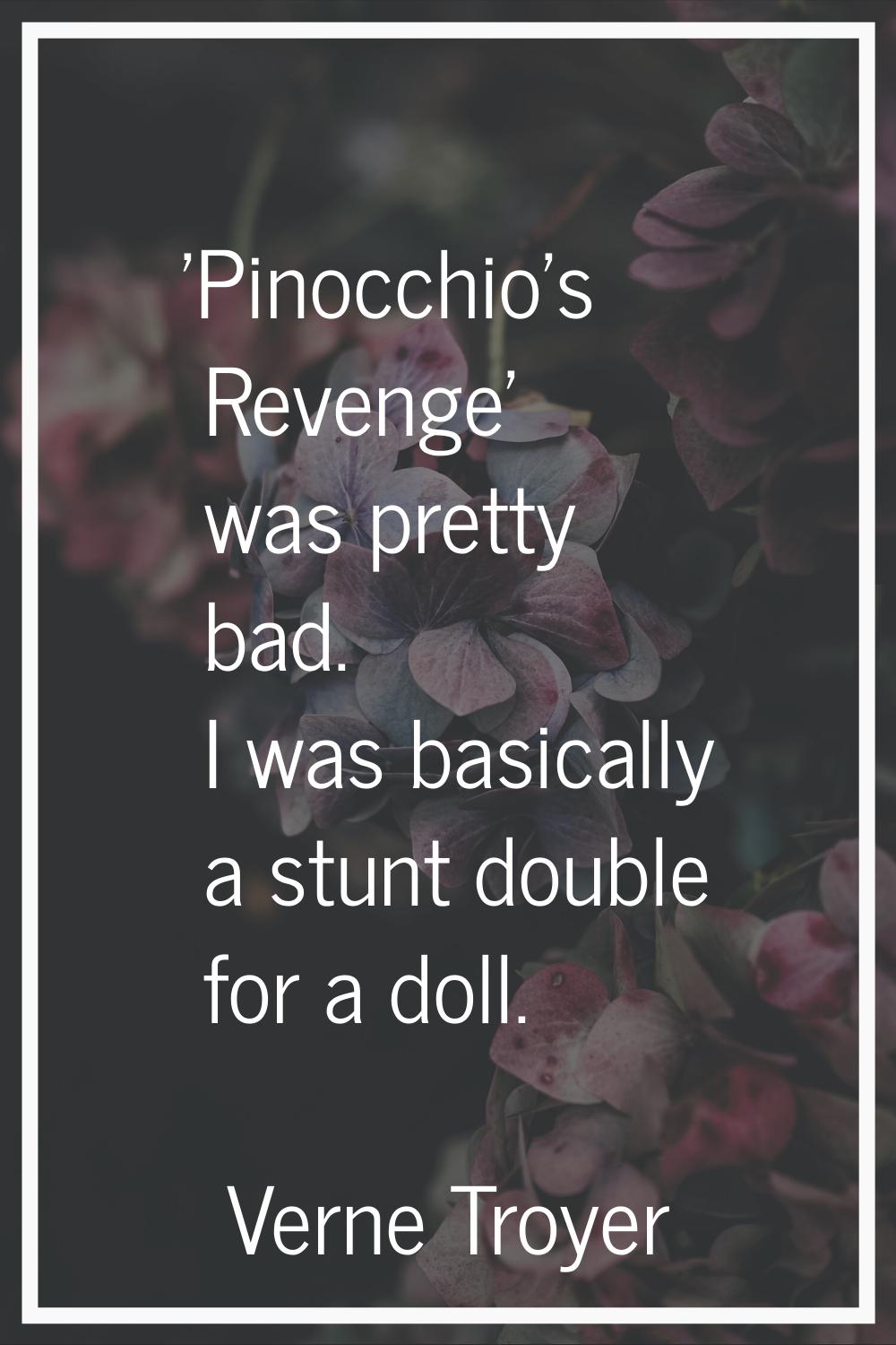 'Pinocchio's Revenge' was pretty bad. I was basically a stunt double for a doll.