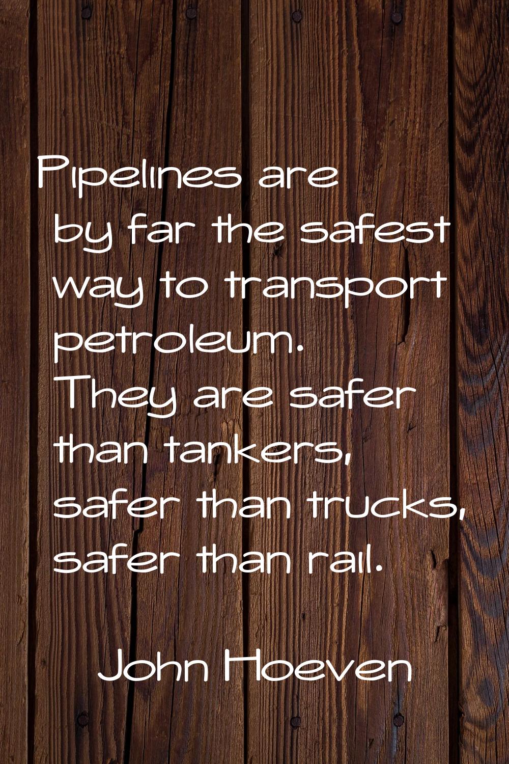 Pipelines are by far the safest way to transport petroleum. They are safer than tankers, safer than